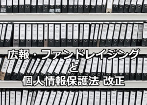 NPOの広報・ファンドレイジングと個人情報保護法改正